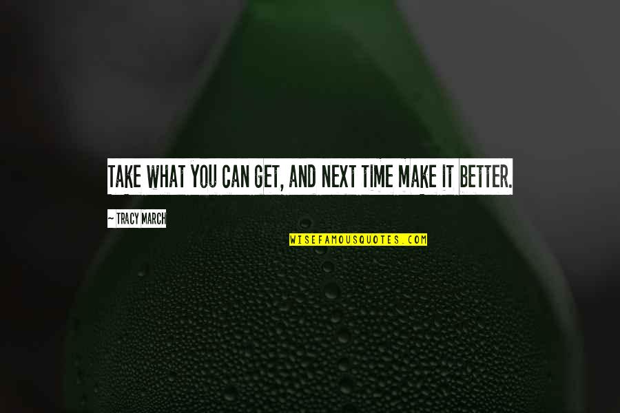 We Can Make It Better Quotes By Tracy March: Take what you can get, and next time