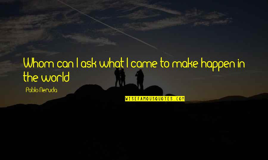 We Can Make It Happen Quotes By Pablo Neruda: Whom can I ask what I came to