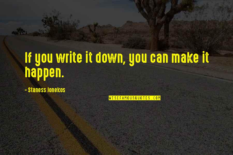 We Can Make It Happen Quotes By Staness Jonekos: If you write it down, you can make