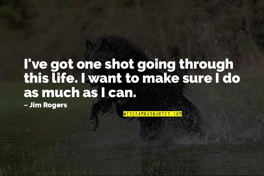 We Can Make It Through Quotes By Jim Rogers: I've got one shot going through this life.