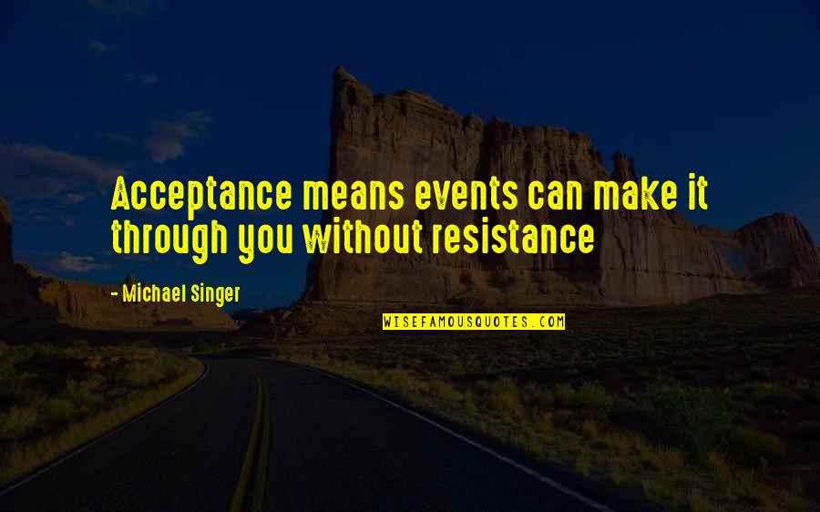 We Can Make It Through Quotes By Michael Singer: Acceptance means events can make it through you