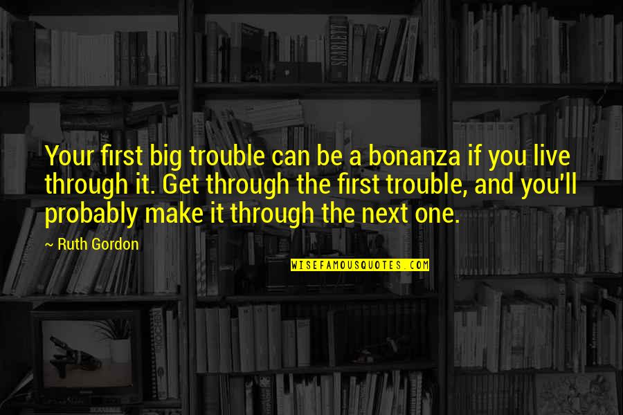 We Can Make It Through Quotes By Ruth Gordon: Your first big trouble can be a bonanza