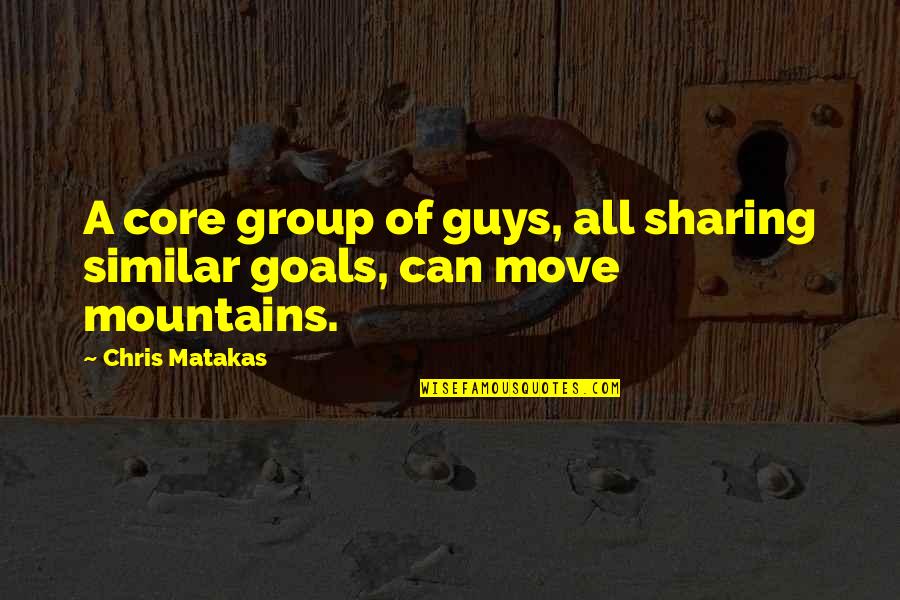 We Can Move Mountains Quotes By Chris Matakas: A core group of guys, all sharing similar