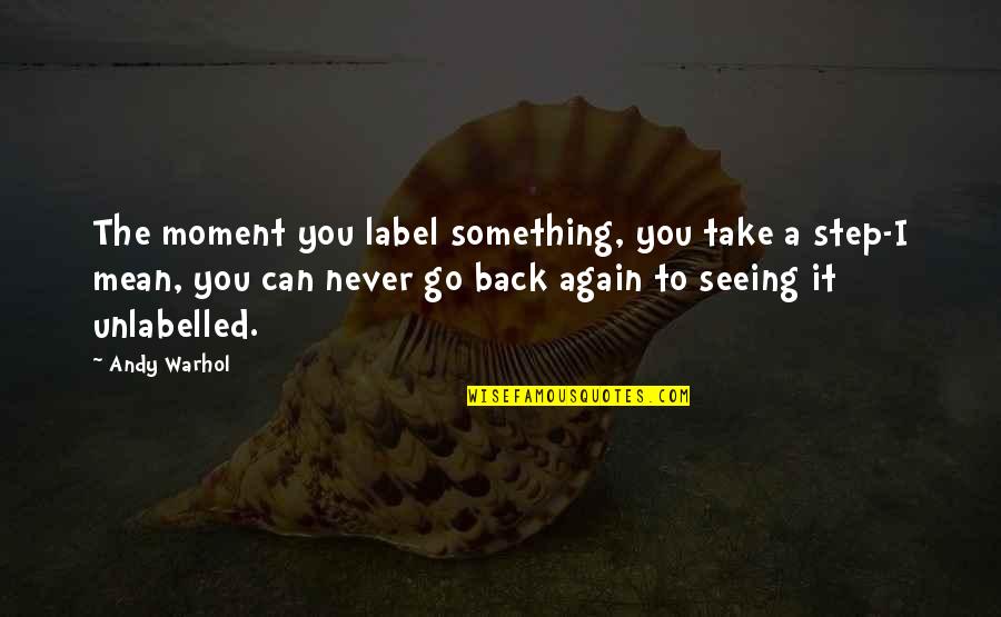 We Can Never Go Back Quotes By Andy Warhol: The moment you label something, you take a