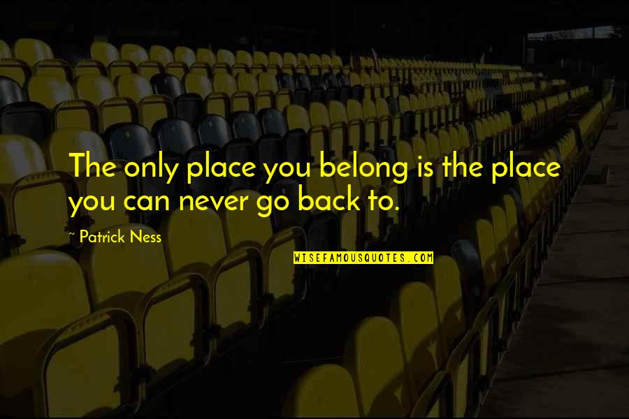 We Can Never Go Back Quotes By Patrick Ness: The only place you belong is the place