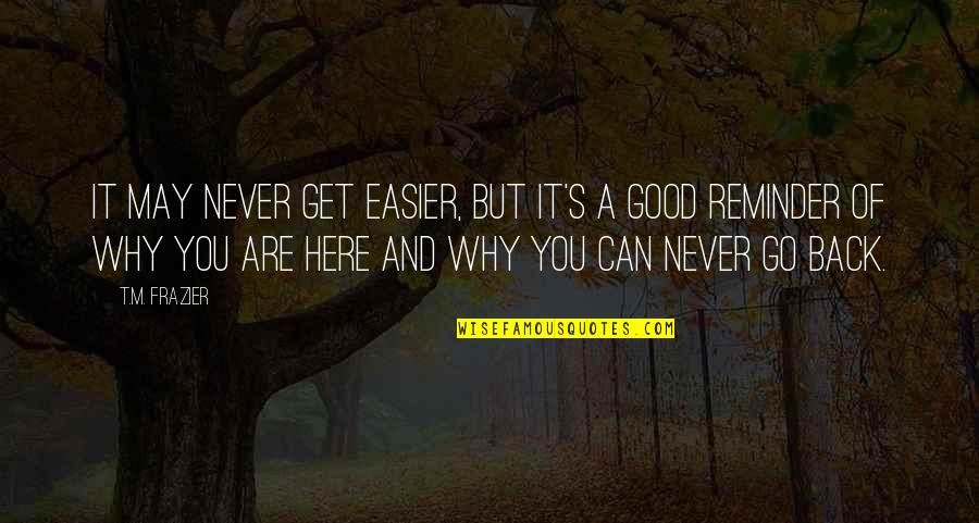 We Can Never Go Back Quotes By T.M. Frazier: It may never get easier, but it's a