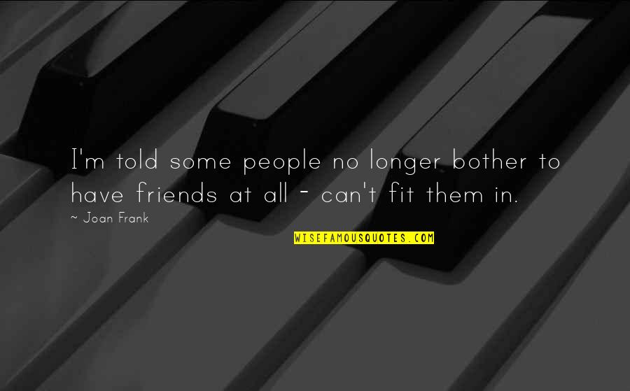 We Can No Longer Be Friends Quotes By Joan Frank: I'm told some people no longer bother to