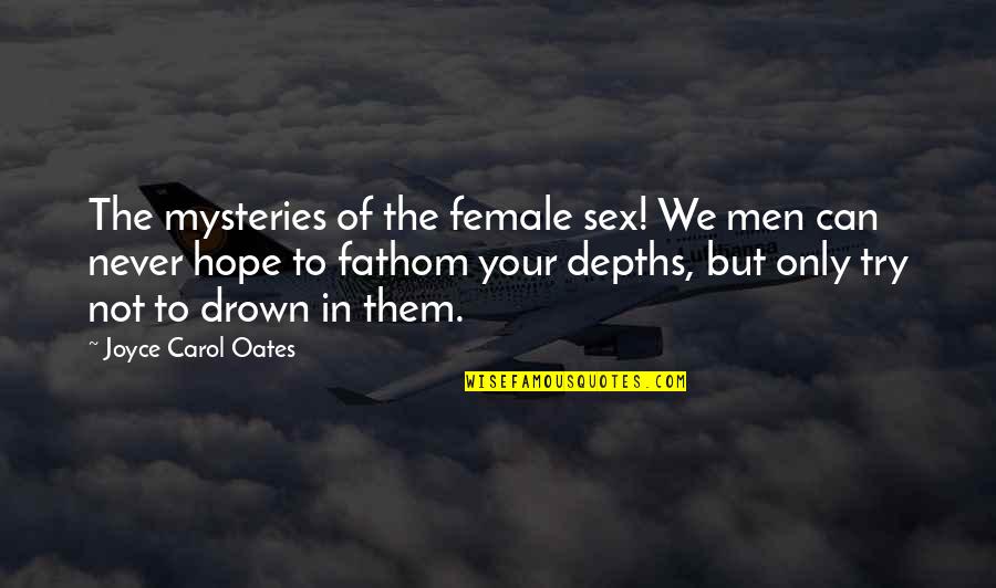 We Can Only Hope Quotes By Joyce Carol Oates: The mysteries of the female sex! We men