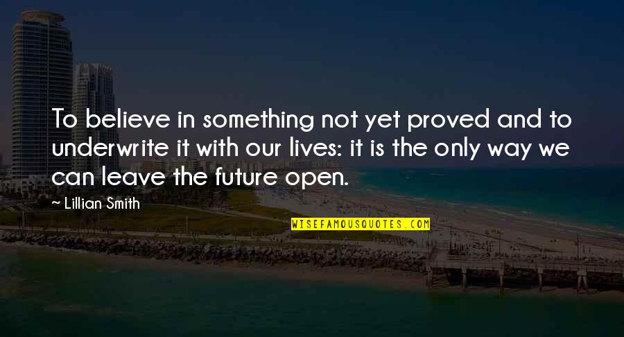 We Can Open Quotes By Lillian Smith: To believe in something not yet proved and We Can Open Quotes By Lillian Smith: To believe in something not yet proved and