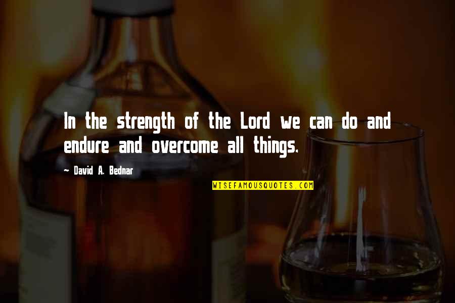 We Can Overcome Quotes By David A. Bednar: In the strength of the Lord we can