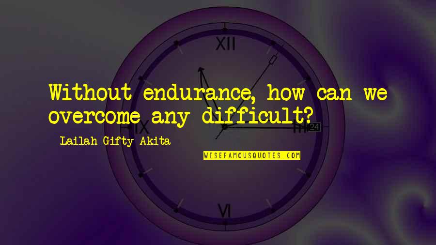 We Can Overcome Quotes By Lailah Gifty Akita: Without endurance, how can we overcome any difficult?
