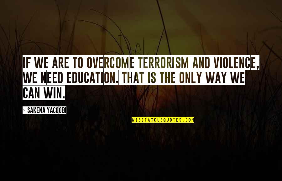 We Can Overcome Quotes By Sakena Yacoobi: If we are to overcome terrorism and violence,
