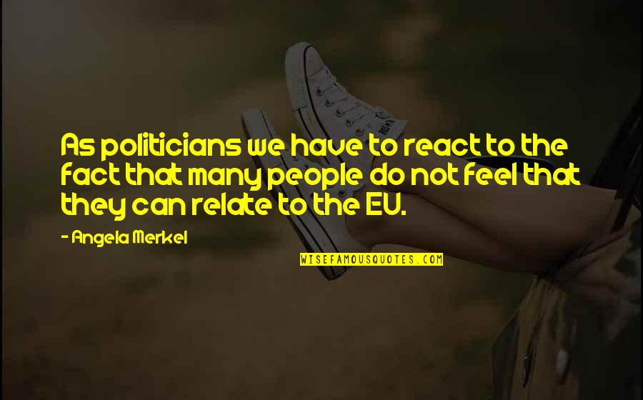 We Can Relate Quotes By Angela Merkel: As politicians we have to react to the