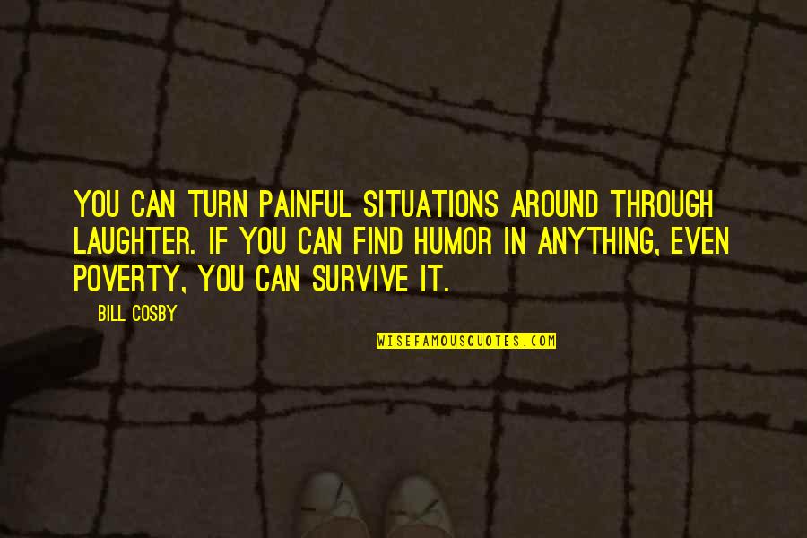 We Can Survive Anything Quotes By Bill Cosby: You can turn painful situations around through laughter.