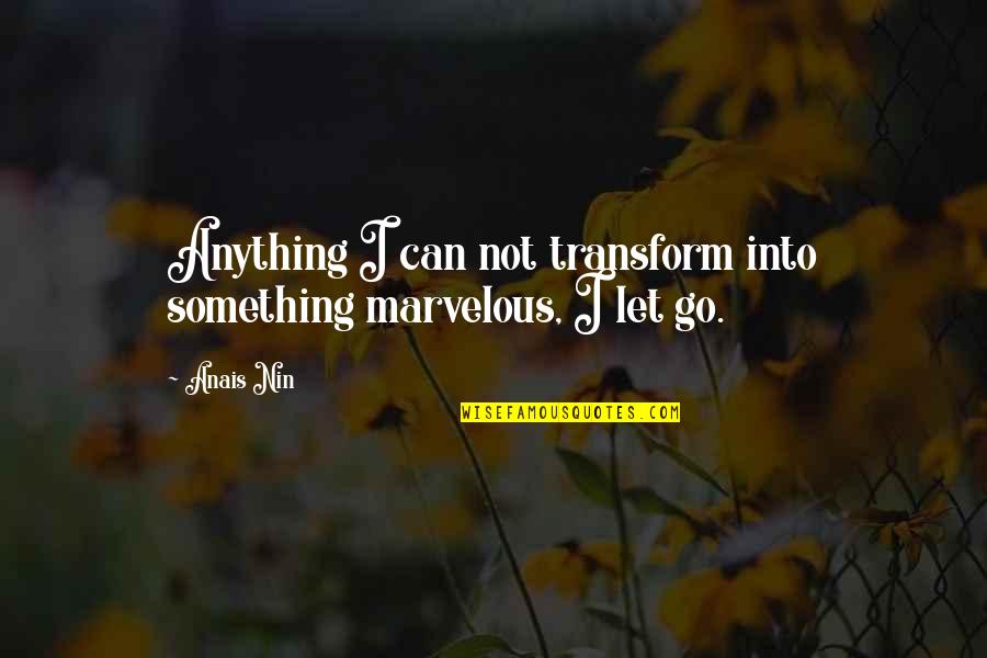 We Can T Let You Go Quotes By Anais Nin: Anything I can not transform into something marvelous,