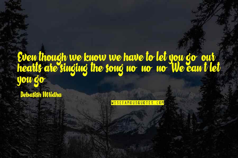 We Can T Let You Go Quotes By Debasish Mridha: Even though we know we have to let