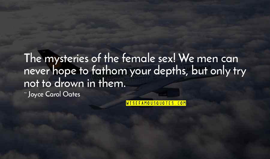 We Can Try Quotes By Joyce Carol Oates: The mysteries of the female sex! We men