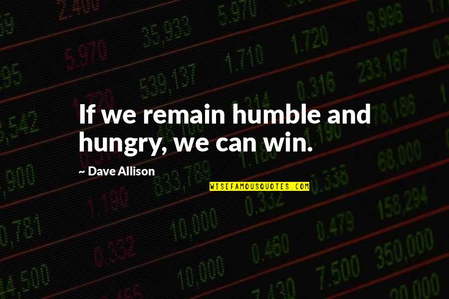 We Can Win Quotes By Dave Allison: If we remain humble and hungry, we can