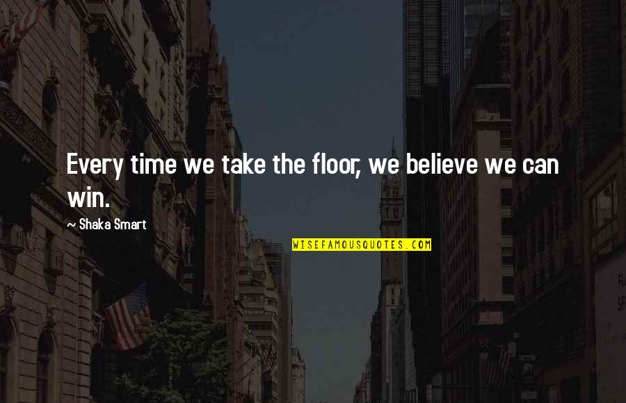 We Can Win Quotes By Shaka Smart: Every time we take the floor, we believe