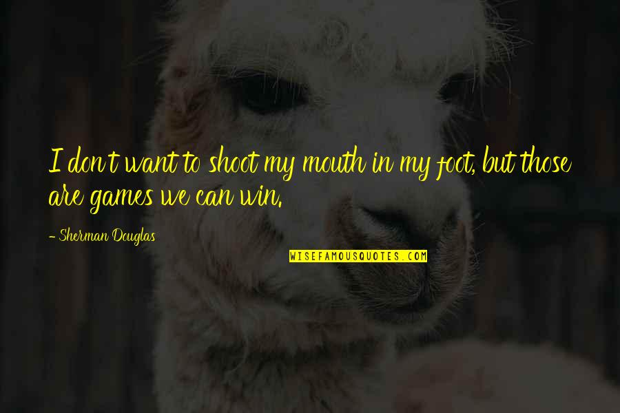 We Can Win Quotes By Sherman Douglas: I don't want to shoot my mouth in