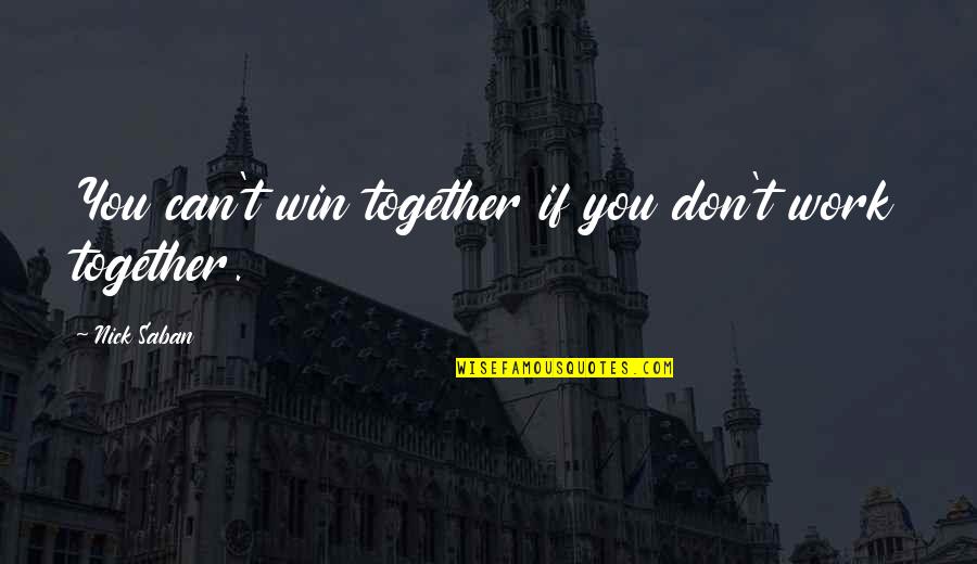 We Can Win Together Quotes By Nick Saban: You can't win together if you don't work