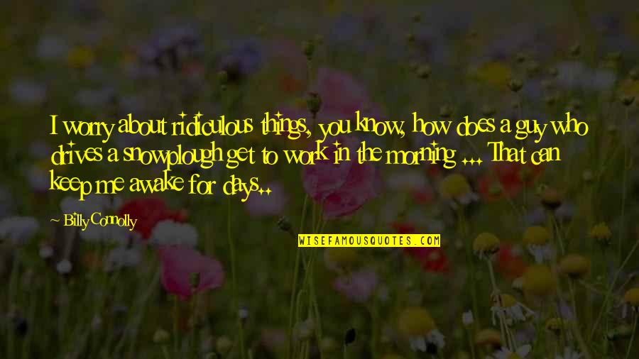 We Can Work Things Out Quotes By Billy Connolly: I worry about ridiculous things, you know, how