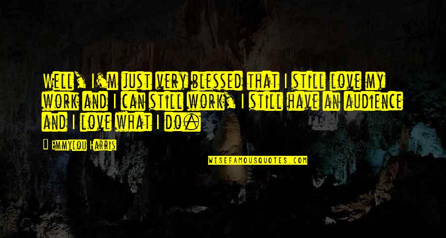 We Can Work This Out Love Quotes By Emmylou Harris: Well, I'm just very blessed that I still We Can Work This Out Love Quotes By Emmylou Harris: Well, I'm just very blessed that I still