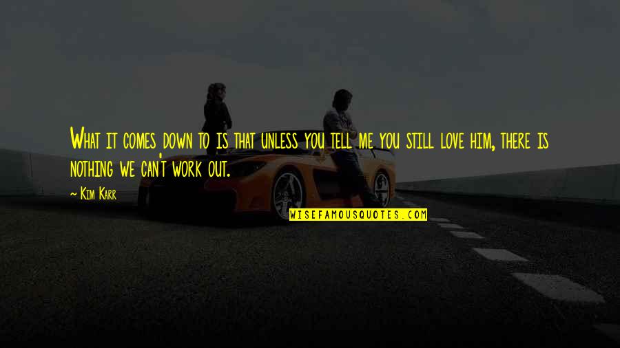We Can Work This Out Love Quotes By Kim Karr: What it comes down to is that unless We Can Work This Out Love Quotes By Kim Karr: What it comes down to is that unless