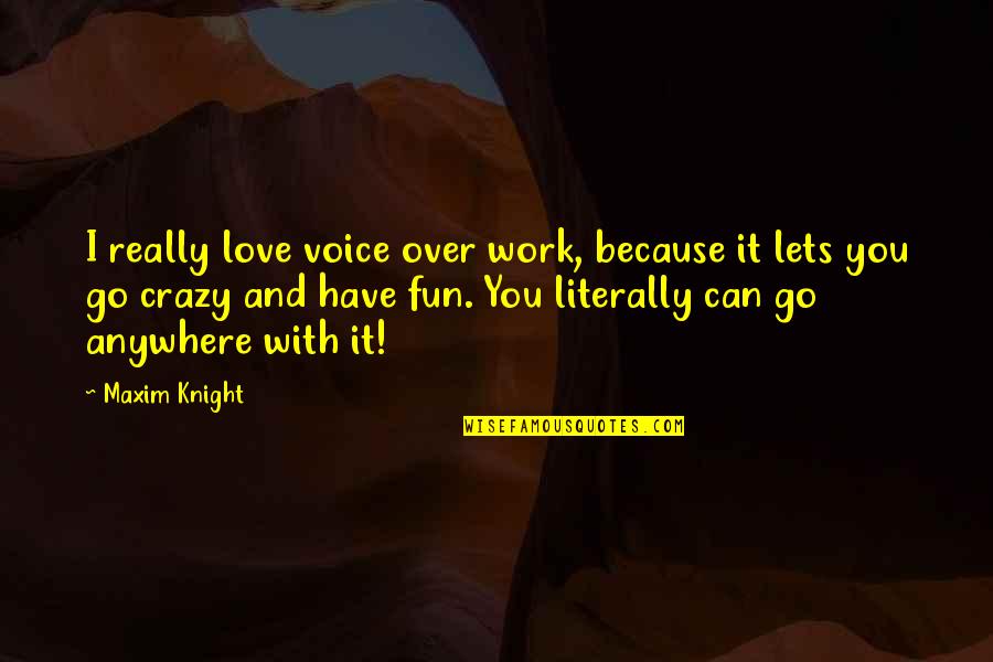 We Can Work This Out Love Quotes By Maxim Knight: I really love voice over work, because it We Can Work This Out Love Quotes By Maxim Knight: I really love voice over work, because it