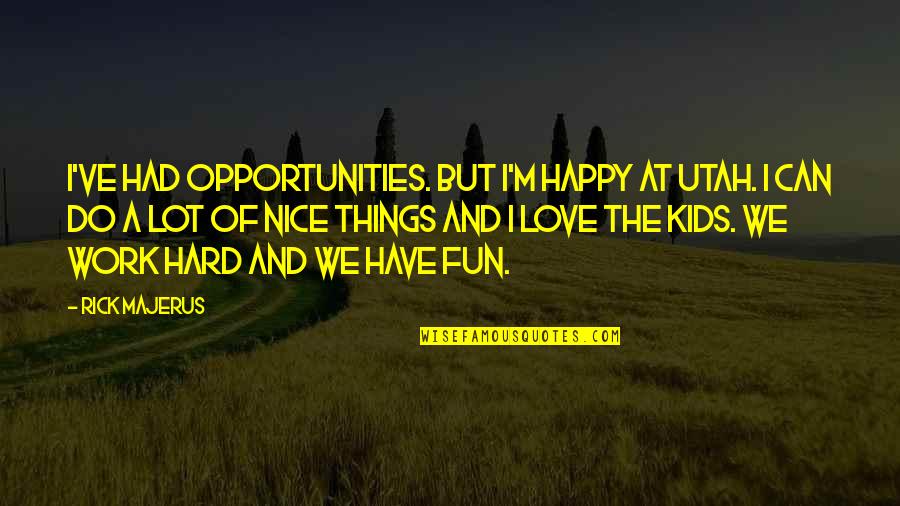 We Can Work This Out Love Quotes By Rick Majerus: I've had opportunities. But I'm happy at Utah. We Can Work This Out Love Quotes By Rick Majerus: I've had opportunities. But I'm happy at Utah.