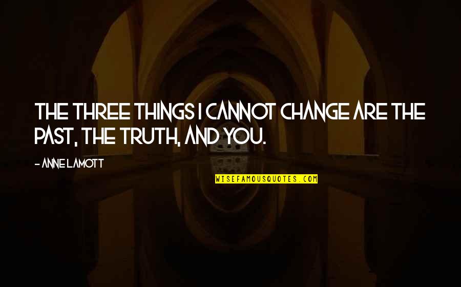 We Cannot Change Past Quotes By Anne Lamott: The three things I cannot change are the