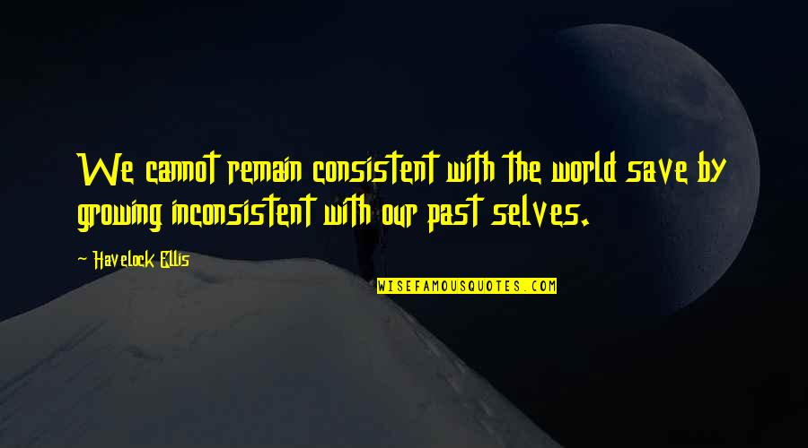 We Cannot Change Past Quotes By Havelock Ellis: We cannot remain consistent with the world save