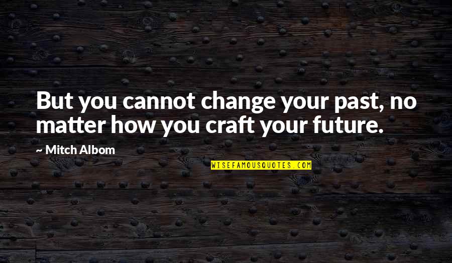 We Cannot Change Past Quotes By Mitch Albom: But you cannot change your past, no matter