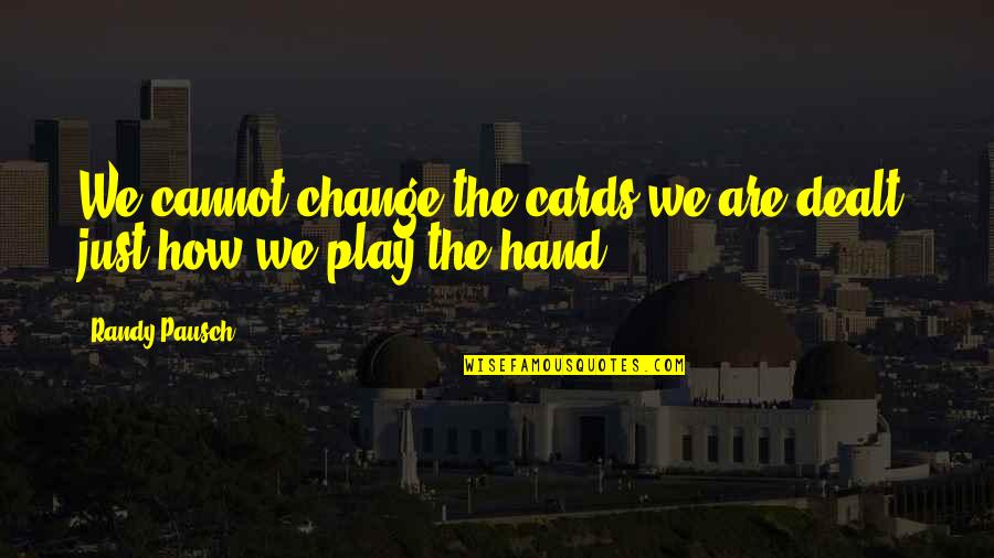 We Cannot Change The Cards We Are Dealt Quotes By Randy Pausch: We cannot change the cards we are dealt,