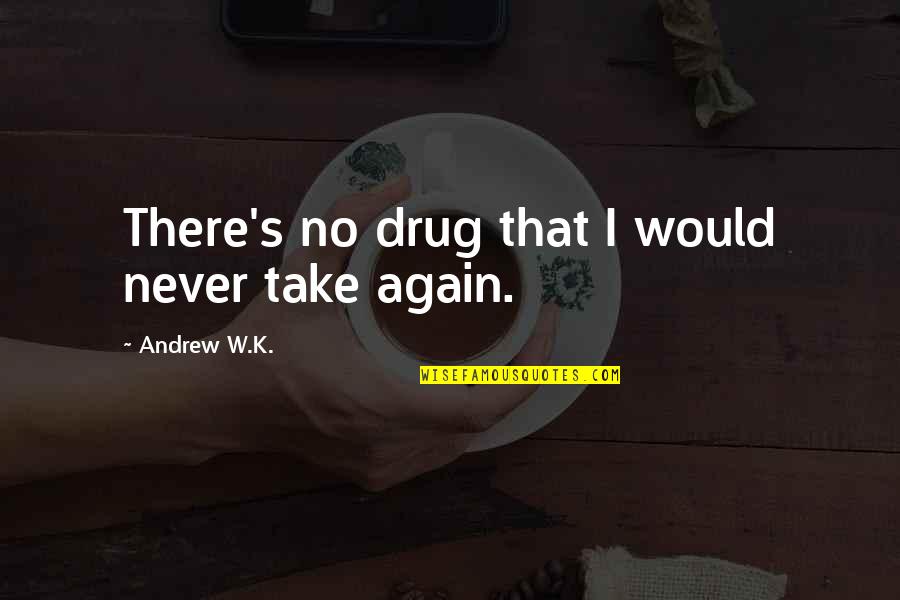 We Cannot Choose Our Family Quotes By Andrew W.K.: There's no drug that I would never take We Cannot Choose Our Family Quotes By Andrew W.K.: There's no drug that I would never take
