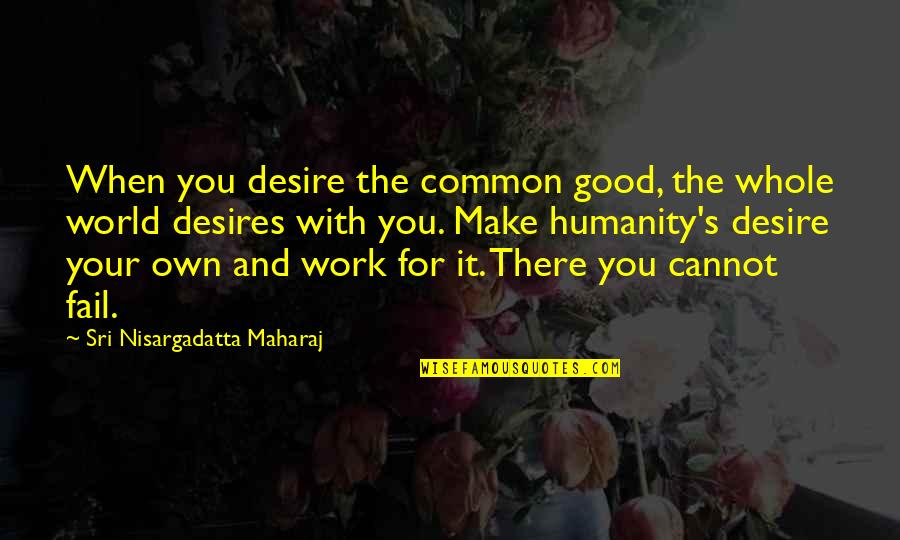 We Cannot Fail Quotes By Sri Nisargadatta Maharaj: When you desire the common good, the whole