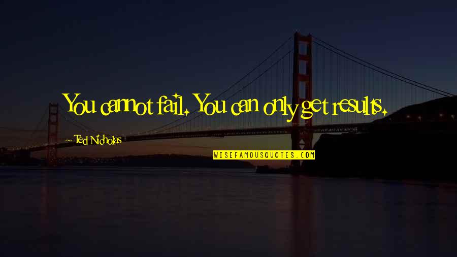We Cannot Fail Quotes By Ted Nicholas: You cannot fail. You can only get results.
