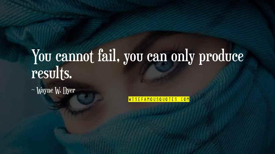 We Cannot Fail Quotes By Wayne W. Dyer: You cannot fail, you can only produce results.