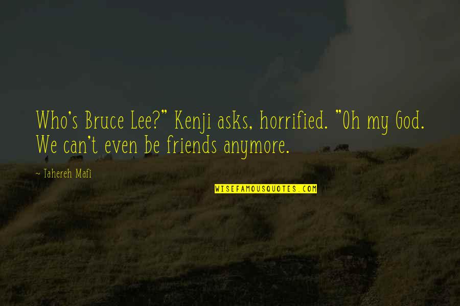 We Can't Be Friends Anymore Quotes By Tahereh Mafi: Who's Bruce Lee?" Kenji asks, horrified. "Oh my We Can't Be Friends Anymore Quotes By Tahereh Mafi: Who's Bruce Lee?" Kenji asks, horrified. "Oh my