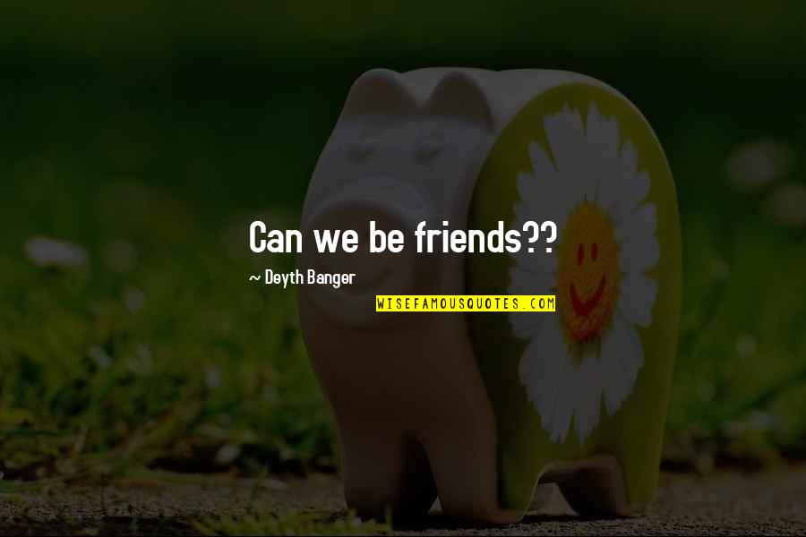 We Can't Be More Than Friends Quotes By Deyth Banger: Can we be friends??