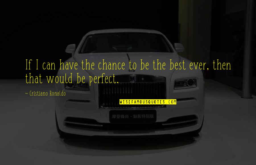 We Can't Be Perfect Quotes By Cristiano Ronaldo: If I can have the chance to be