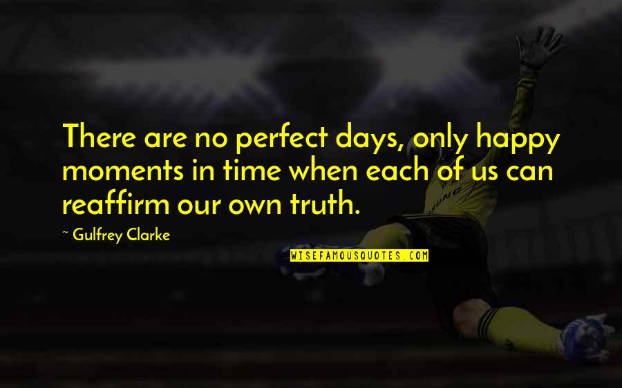 We Can't Be Perfect Quotes By Gulfrey Clarke: There are no perfect days, only happy moments