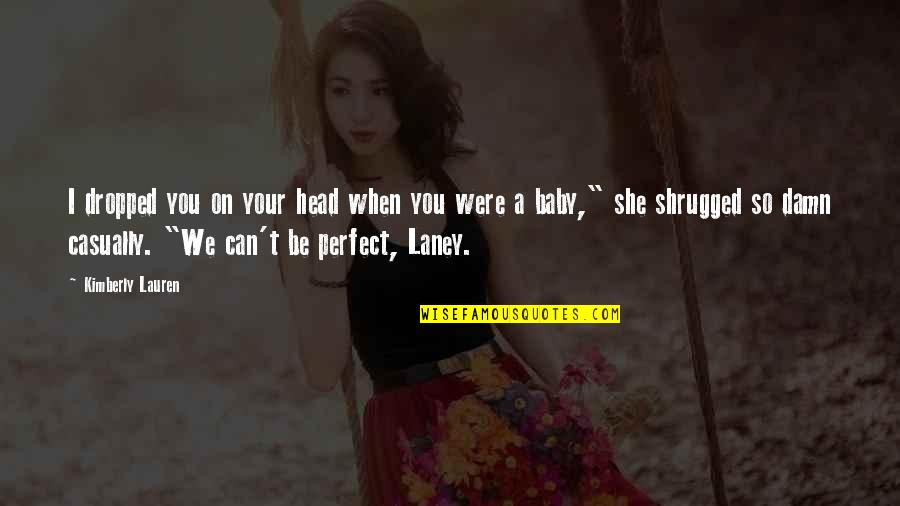 We Can't Be Perfect Quotes By Kimberly Lauren: I dropped you on your head when you