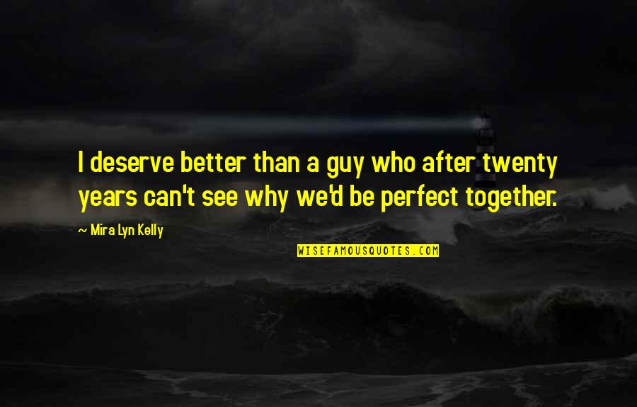 We Can't Be Perfect Quotes By Mira Lyn Kelly: I deserve better than a guy who after