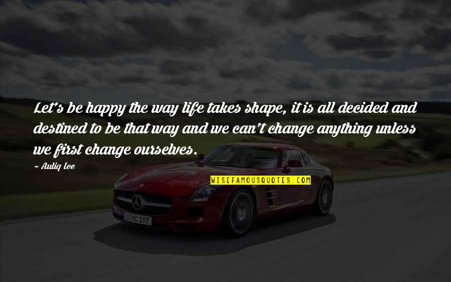 We Can't Change Quotes By Auliq Ice: Let's be happy the way life takes shape,