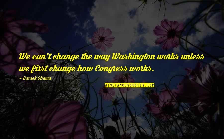 We Can't Change Quotes By Barack Obama: We can't change the way Washington works unless