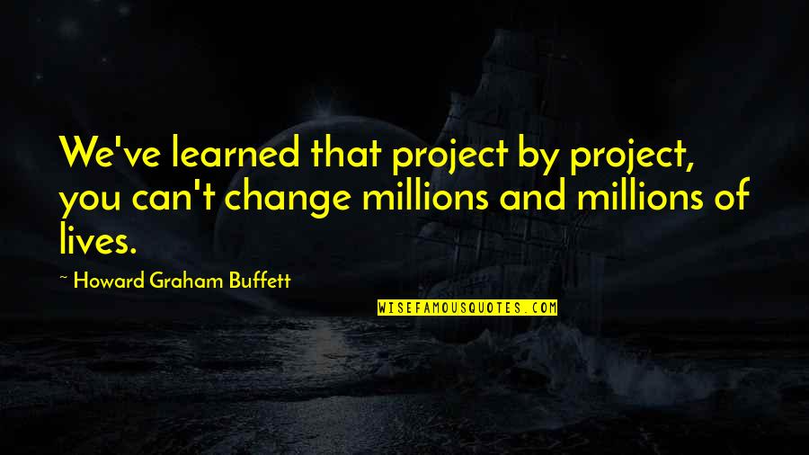 We Can't Change Quotes By Howard Graham Buffett: We've learned that project by project, you can't