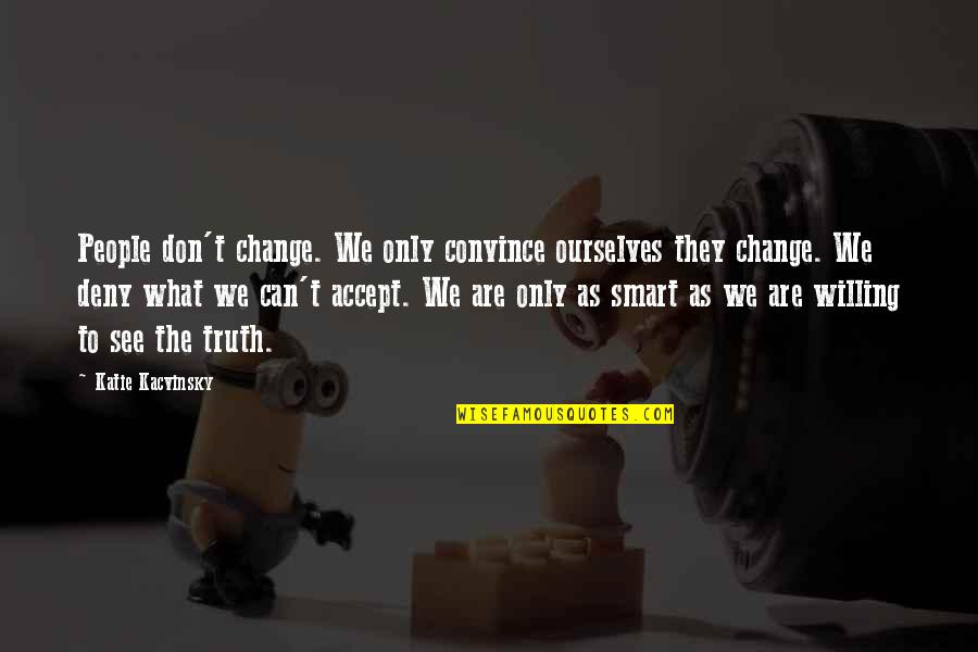 We Can't Change Quotes By Katie Kacvinsky: People don't change. We only convince ourselves they