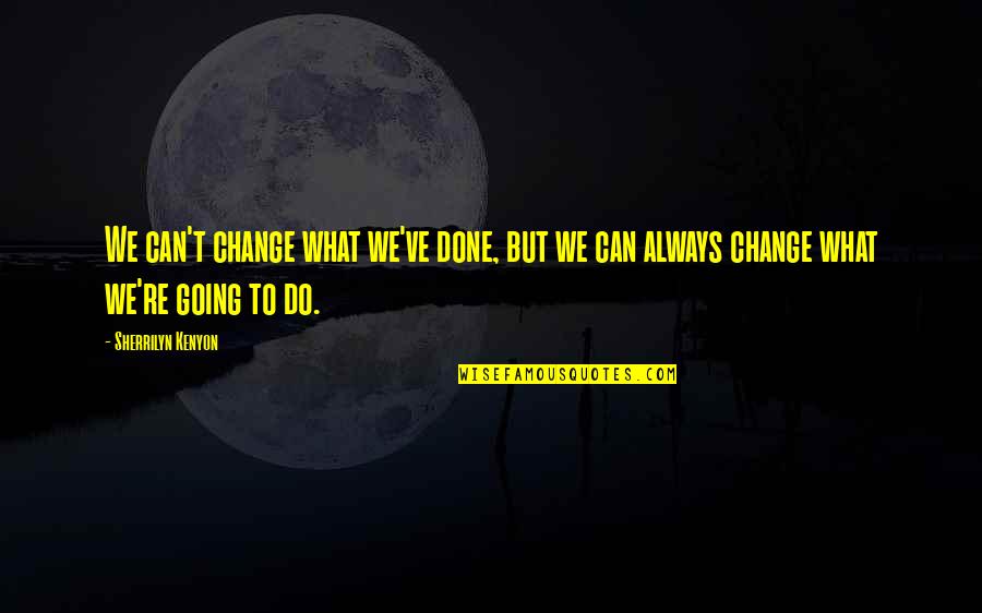 We Can't Change Quotes By Sherrilyn Kenyon: We can't change what we've done, but we