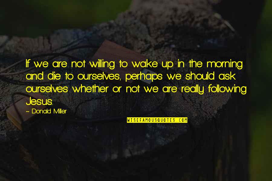 We Can't Choose Who To Love Quotes By Donald Miller: If we are not willing to wake up We Can't Choose Who To Love Quotes By Donald Miller: If we are not willing to wake up